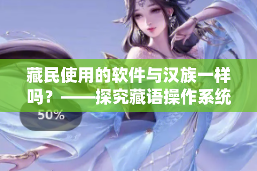 藏民使用的軟件與漢族一樣嗎？——探究藏語(yǔ)操作系統(tǒng)與軟件應(yīng)用的現(xiàn)狀