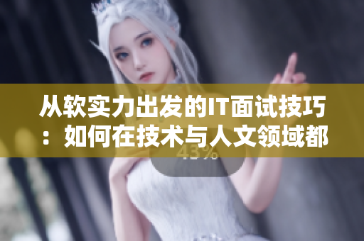 從軟實(shí)力出發(fā)的IT面試技巧：如何在技術(shù)與人文領(lǐng)域都有所表現(xiàn)