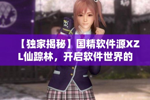 【獨(dú)家揭秘】國精軟件源XZL仙蹤林，開啟軟件世界的仙境之路！