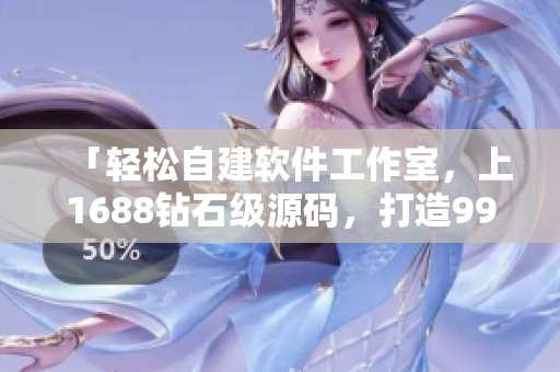 「輕松自建軟件工作室，上1688鉆石級源碼，打造99國精軟件品質(zhì)」