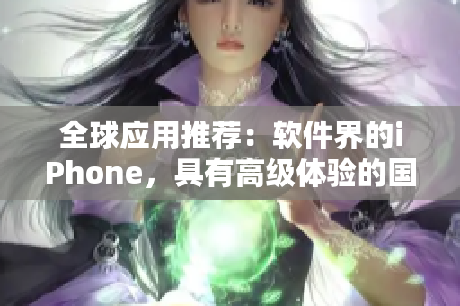 全球應(yīng)用推薦：軟件界的iPhone，具有高級(jí)體驗(yàn)的國際應(yīng)用精選