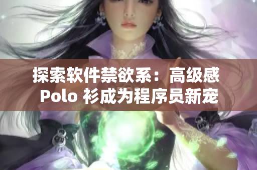 探索軟件禁欲系：高級感 Polo 衫成為程序員新寵