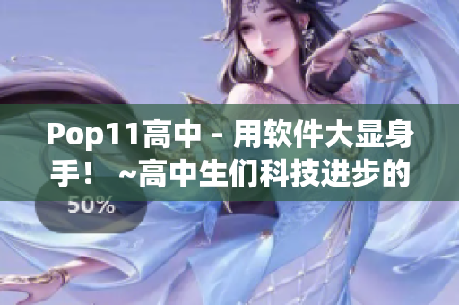 Pop11高中 - 用軟件大顯身手！ ~高中生們科技進步的必由之路~