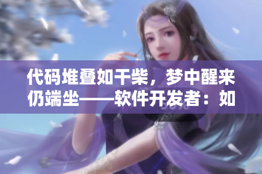 代碼堆疊如干柴，夢中醒來仍端坐——軟件開發(fā)者：如何避免代碼燃燒失控？