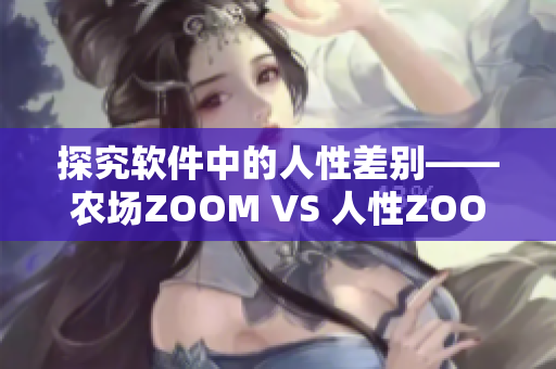 探究軟件中的人性差別——農(nóng)場(chǎng)ZOOM VS 人性ZOOM