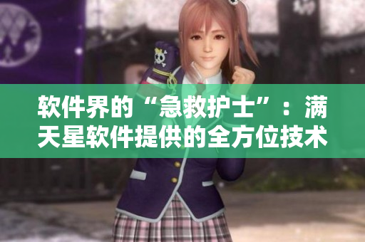 軟件界的“急救護(hù)士”：滿天星軟件提供的全方位技術(shù)支持