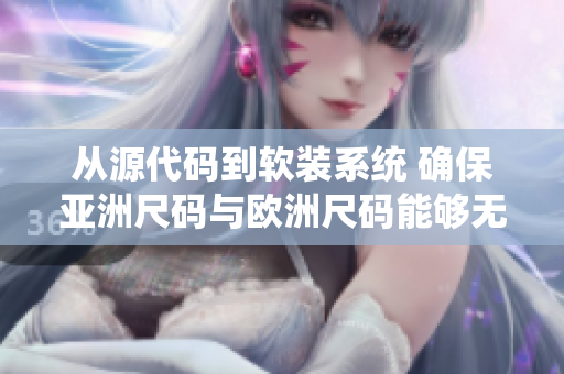 從源代碼到軟裝系統(tǒng) 確保亞洲尺碼與歐洲尺碼能夠無(wú)縫對(duì)應(yīng)