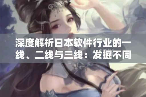 深度解析日本軟件行業(yè)的一線、二線與三線：發(fā)掘不同級別的創(chuàng)新與競爭優(yōu)勢