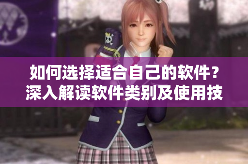 如何選擇適合自己的軟件？深入解讀軟件類(lèi)別及使用技巧