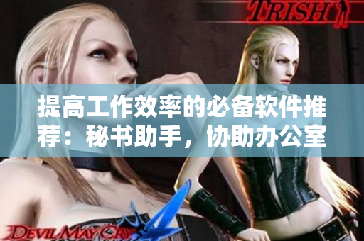 提高工作效率的必備軟件推薦：秘書助手，協(xié)助辦公室事務(wù)處理