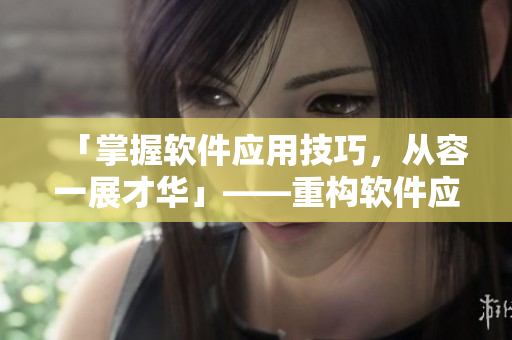 「掌握軟件應(yīng)用技巧，從容一展才華」——重構(gòu)軟件應(yīng)用技巧的實(shí)用方法