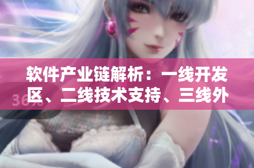 軟件產(chǎn)業(yè)鏈解析：一線開發(fā)區(qū)、二線技術(shù)支持、三線外包市場的區(qū)別與發(fā)展趨勢