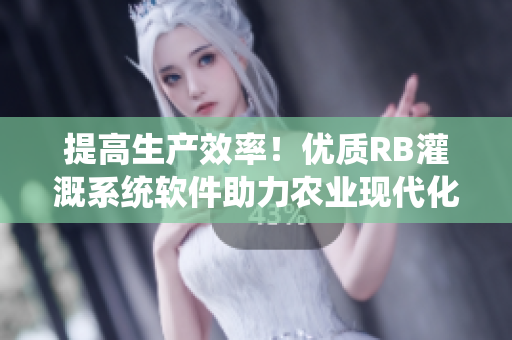 提高生產(chǎn)效率！優(yōu)質(zhì)RB灌溉系統(tǒng)軟件助力農(nóng)業(yè)現(xiàn)代化——詳細(xì)分析