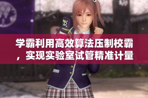 學(xué)霸利用高效算法壓制校霸，實(shí)現(xiàn)實(shí)驗(yàn)室試管精準(zhǔn)計(jì)量