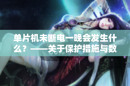單片機(jī)未斷電一晚會發(fā)生什么？——關(guān)于保護(hù)措施與數(shù)據(jù)安全的思考