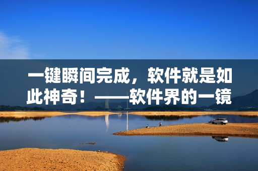 一鍵瞬間完成，軟件就是如此神奇！——軟件界的一鏡到底