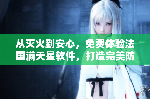 從滅火到安心，免費體驗法國滿天星軟件，打造完美防火墻！