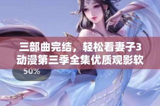 三部曲完結(jié)，輕松看妻子3動(dòng)漫第三季全集優(yōu)質(zhì)觀影軟件推薦