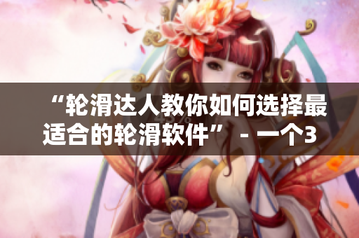 “輪滑達(dá)人教你如何選擇最適合的輪滑軟件” - 一個(gè)30分鐘的視頻教程