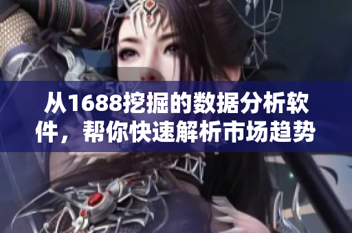 從1688挖掘的數(shù)據(jù)分析軟件，幫你快速解析市場(chǎng)趨勢(shì)和客戶行為！