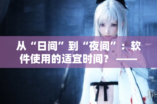 從“日間”到“夜間”：軟件使用的適宜時間？ ——一項調(diào)查研究