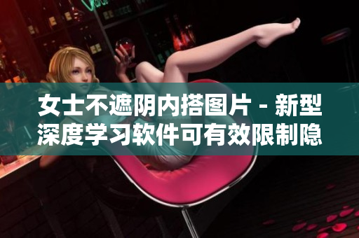 女士不遮陰內(nèi)搭圖片 - 新型深度學(xué)習(xí)軟件可有效限制隱私泄露