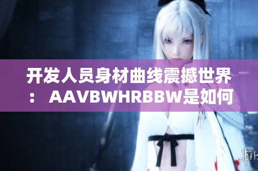 開發(fā)人員身材曲線震撼世界： AAVBWHRBBW是如何實現(xiàn)軟件創(chuàng)新的？