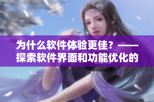 為什么軟件體驗(yàn)更佳？——探索軟件界面和功能優(yōu)化的影響