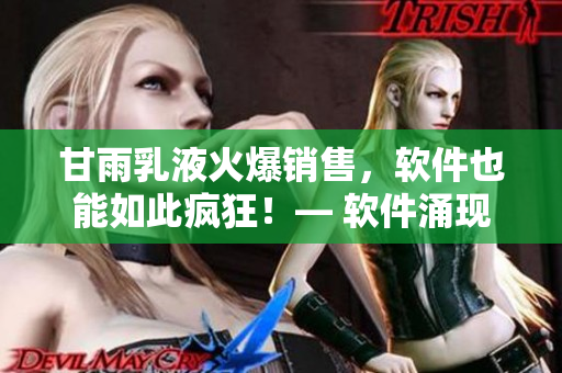 甘雨乳液火爆銷售，軟件也能如此瘋狂！— 軟件涌現(xiàn)的銷售神話