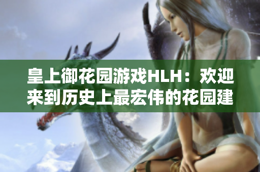 皇上御花園游戲HLH：歡迎來到歷史上最宏偉的花園建設(shè)挑戰(zhàn)！