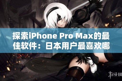 探索iPhone Pro Max的最佳軟件：日本用戶最喜歡哪些應(yīng)用