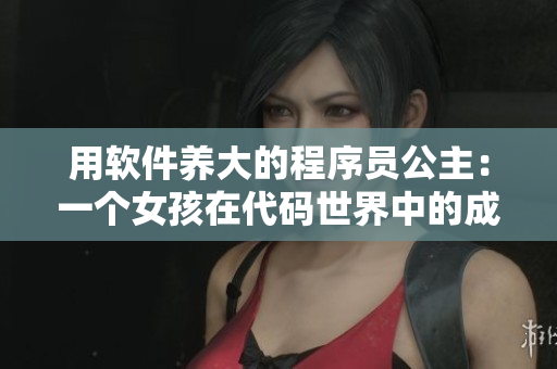 用軟件養(yǎng)大的程序員公主：一個女孩在代碼世界中的成長歷程