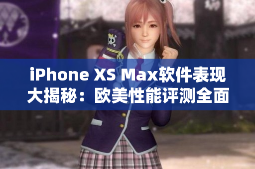 iPhone XS Max軟件表現(xiàn)大揭秘：歐美性能評測全面解讀