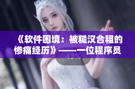 《軟件困境：被糙漢合租的慘痛經(jīng)歷》——一位程序員的心路歷程