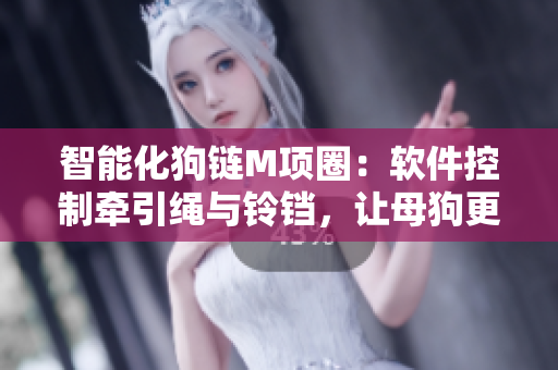 智能化狗鏈M項圈：軟件控制牽引繩與鈴鐺，讓母狗更健康
