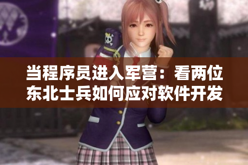 當(dāng)程序員進(jìn)入軍營：看兩位東北士兵如何應(yīng)對軟件開發(fā)與云計算
