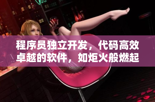 程序員獨立開發(fā)，代碼高效卓越的軟件，如炬火般燃起。