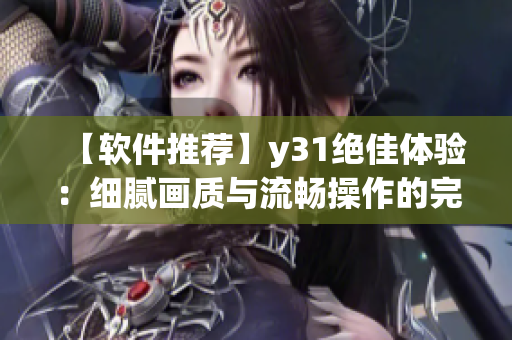 【軟件推薦】y31絕佳體驗(yàn)：細(xì)膩畫質(zhì)與流暢操作的完美結(jié)合