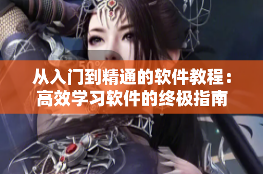 從入門到精通的軟件教程：高效學(xué)習(xí)軟件的終極指南