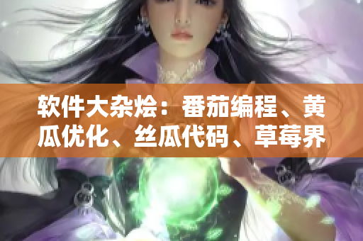 軟件大雜燴：番茄編程、黃瓜優(yōu)化、絲瓜代碼、草莓界面、秋葵創(chuàng)新