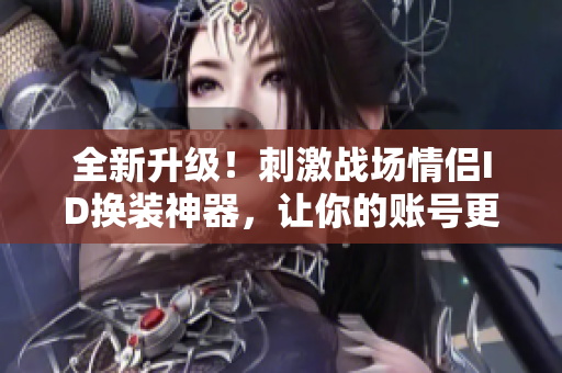 全新升級(jí)！刺激戰(zhàn)場(chǎng)情侶ID換裝神器，讓你的賬號(hào)更個(gè)性化！