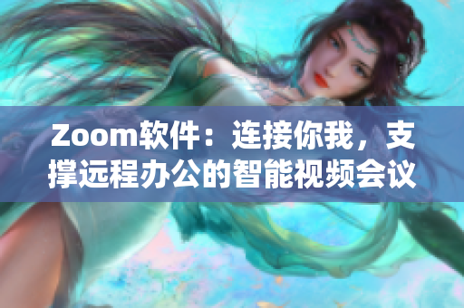 Zoom軟件：連接你我，支撐遠(yuǎn)程辦公的智能視頻會議系統(tǒng)
