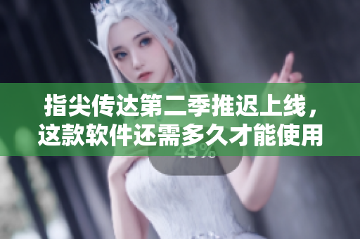 指尖傳達(dá)第二季推遲上線，這款軟件還需多久才能使用？