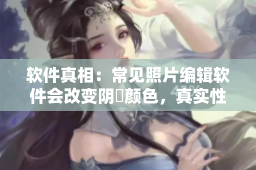 軟件真相：常見照片編輯軟件會改變陰脣顏色，真實性受質(zhì)疑！