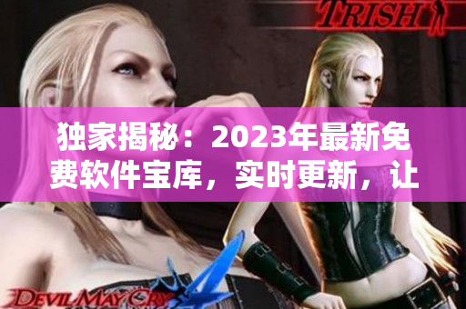 獨(dú)家揭秘：2023年最新免費(fèi)軟件寶庫，實(shí)時(shí)更新，讓你暢享無限資源