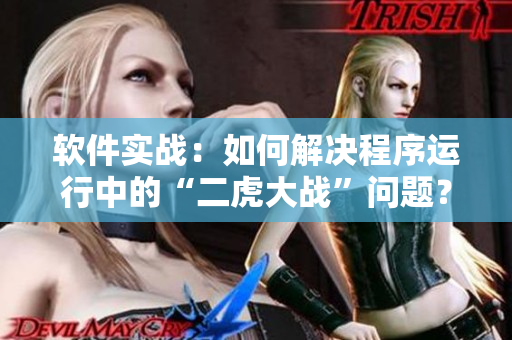 軟件實戰(zhàn)：如何解決程序運行中的“二虎大戰(zhàn)”問題？