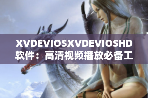 XVDEVIOSXVDEVIOSHD軟件：高清視頻播放必備工具！