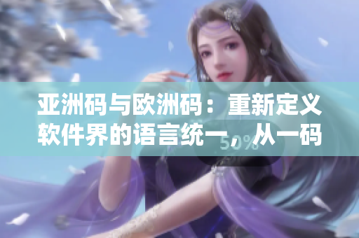 亞洲碼與歐洲碼：重新定義軟件界的語言統(tǒng)一，從一碼到三碼