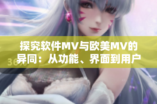 探究軟件MV與歐美MV的異同：從功能、界面到用戶體驗的差別分析