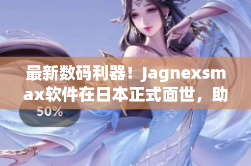 最新數(shù)碼利器！Jagnexsmax軟件在日本正式面世，助力提升工作效率